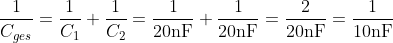 Formel: \frac{1}{C_{ges}} = \frac{1}{C_1}+\frac{1}{C_2} = \frac{1}{20\text{nF}}+\frac{1}{20\text{nF}} = \frac{2}{20\text{nF}} = \frac{1}{10\text{nF}}